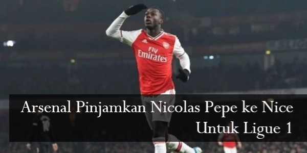 Arsenal Pinjamkan Nicolas Pepe ke Nice Untuk Ligue 1