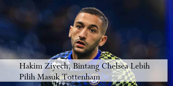 Hakim Ziyech, Bintang Chelsea Lebih Pilih Masuk Tottenham
