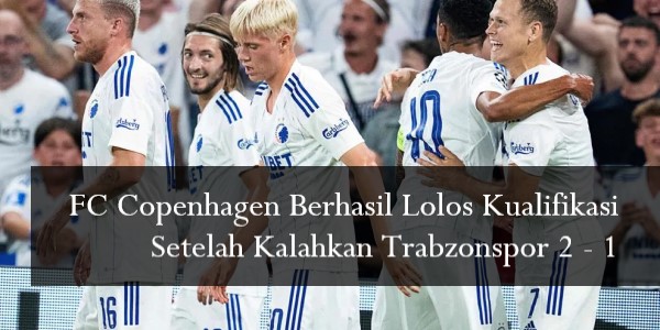 FC Copenhagen Berhasil Lolos Kualifikasi Setelah Kalahkan Trabzonspor 2 - 1
