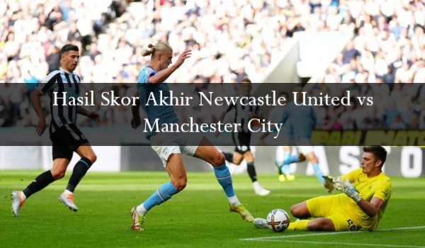 Hasil Skor Akhir Newcastle United vs Manchester City