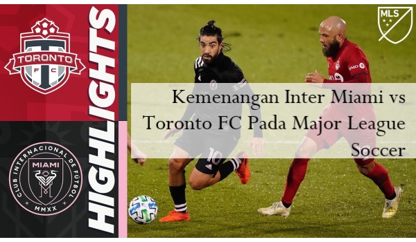 Kemenangan Inter Miami vs Toronto FC Pada Major League Soccer