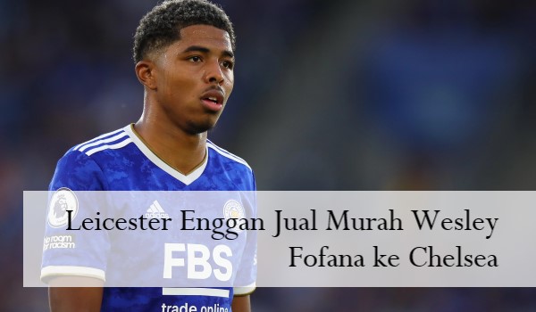 Leicester Enggan Jual Murah Wesley Fofana ke Chelsea