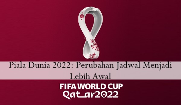 Piala Dunia 2022 Perubahan Jadwal Menjadi Lebih Awal