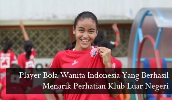 Player Bola Wanita Indonesia Yang Berhasil Menarik Perhatian Klub Luar Negeri