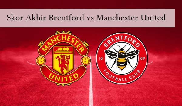 Skor Akhir Brentford vs Manchester United