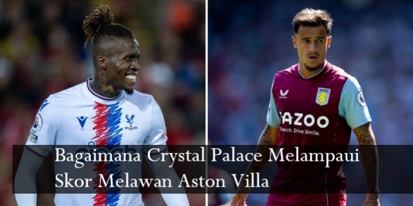 Bagaimana Crystal Palace Melampaui Skor Melawan Aston Villa