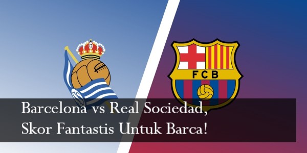 Barcelona vs Real Sociedad, Skor Fantastis Untuk Barca!