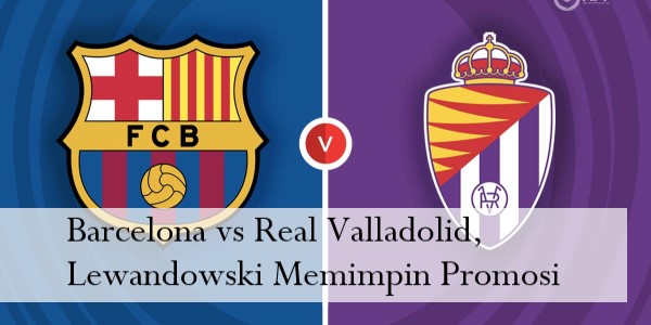 Barcelona vs Real Valladolid, Lewandowski Memimpin Promosi