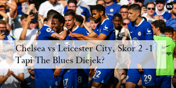 Chelsea vs Leicester City, Skor 2 -1 Tapi The Blues Diejek?