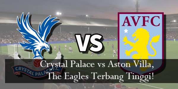 Crystal Palace vs Aston Villa, The Eagles Terbang Tinggi!