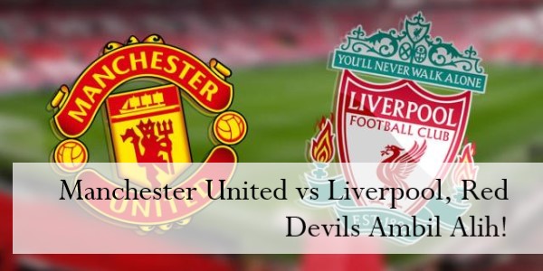 Manchester United vs Liverpool, Red Devils Ambil Alih!